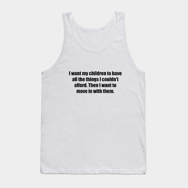 I want my children to have all the things I couldn't afford. Then I want to move in with them Tank Top by BL4CK&WH1TE 